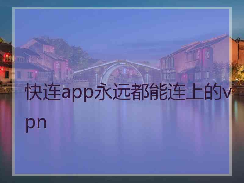 快连app永远都能连上的vpn