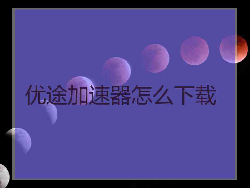 优途加速器怎么下载
