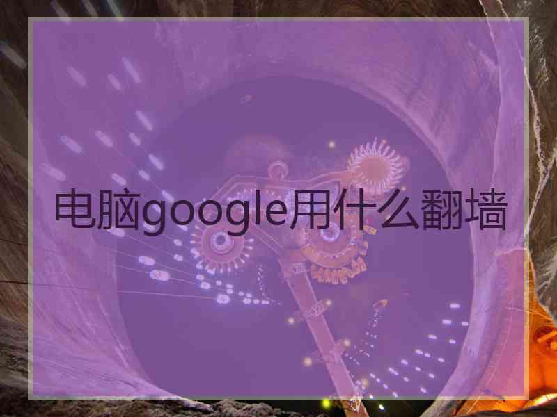 电脑google用什么翻墙