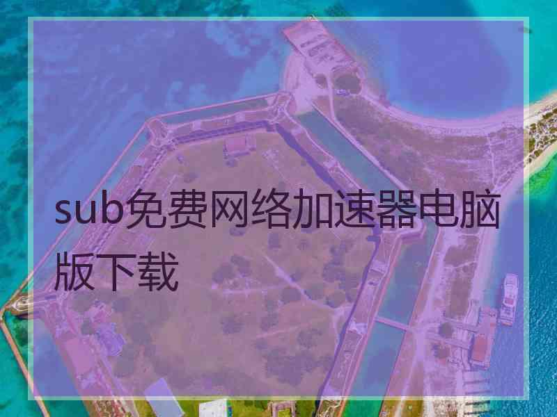sub免费网络加速器电脑版下载