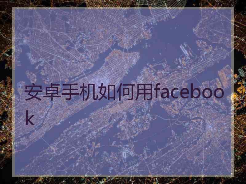 安卓手机如何用facebook