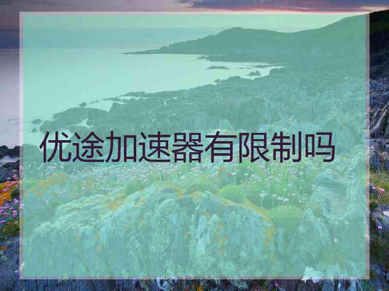 优途加速器有限制吗