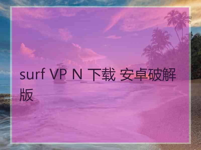 surf VP N 下载 安卓破解版