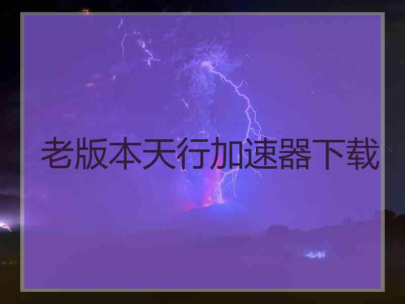 老版本天行加速器下载