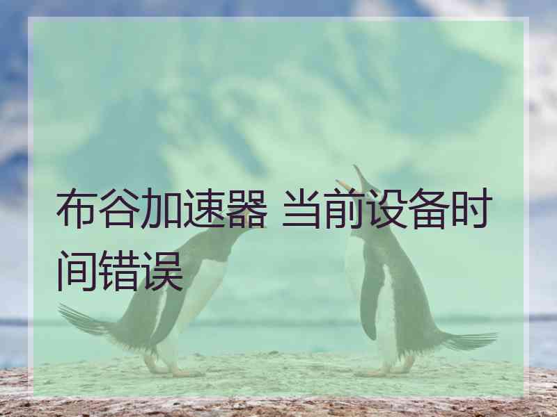 布谷加速器 当前设备时间错误