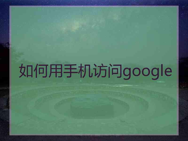 如何用手机访问google