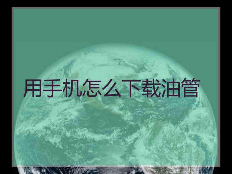 用手机怎么下载油管