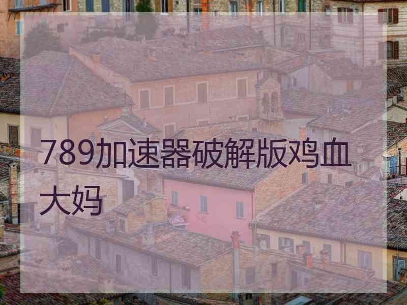 789加速器破解版鸡血大妈