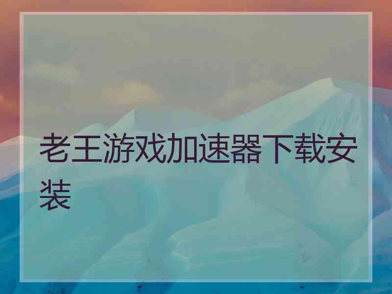老王游戏加速器下载安装