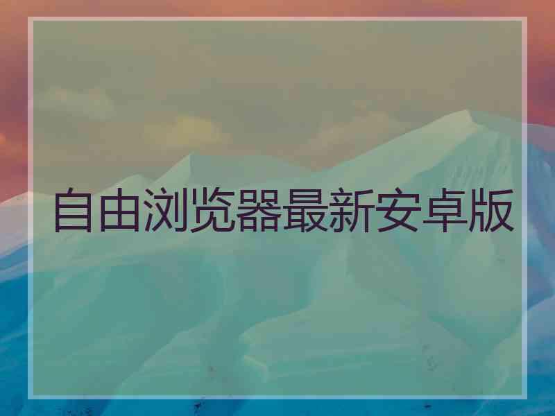 自由浏览器最新安卓版