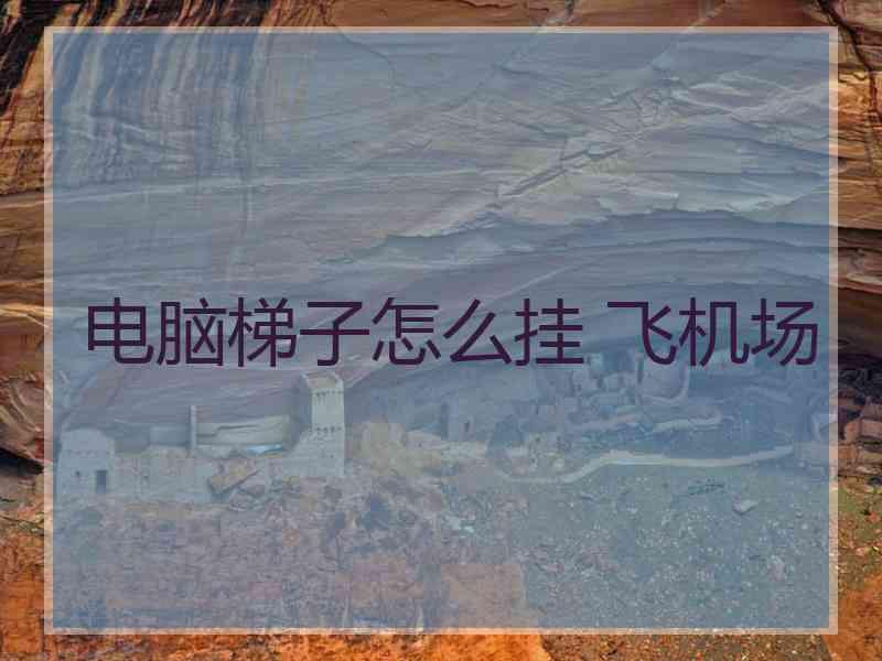 电脑梯子怎么挂 飞机场