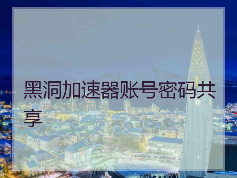 黑洞加速器账号密码共享