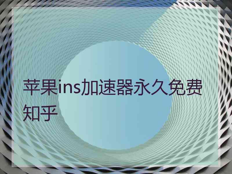 苹果ins加速器永久免费 知乎