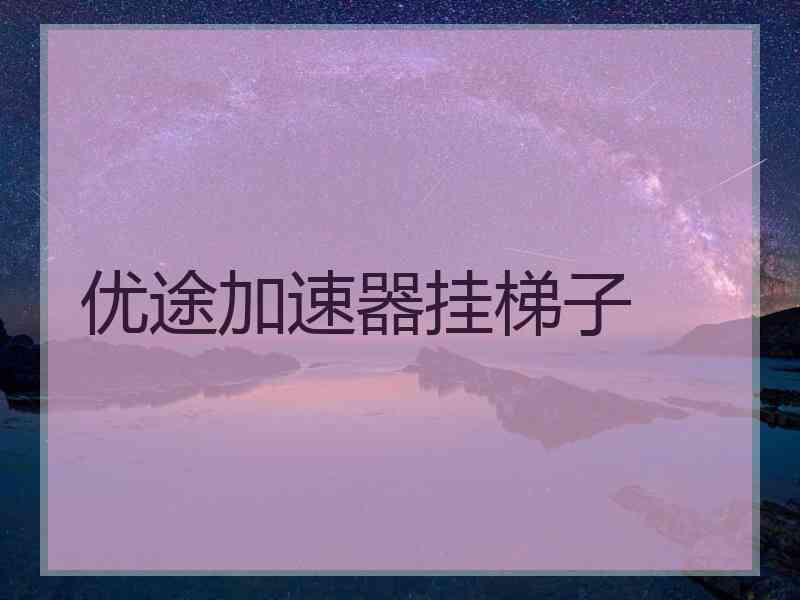 优途加速器挂梯子