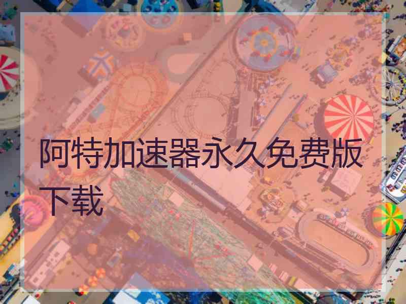 阿特加速器永久免费版下载