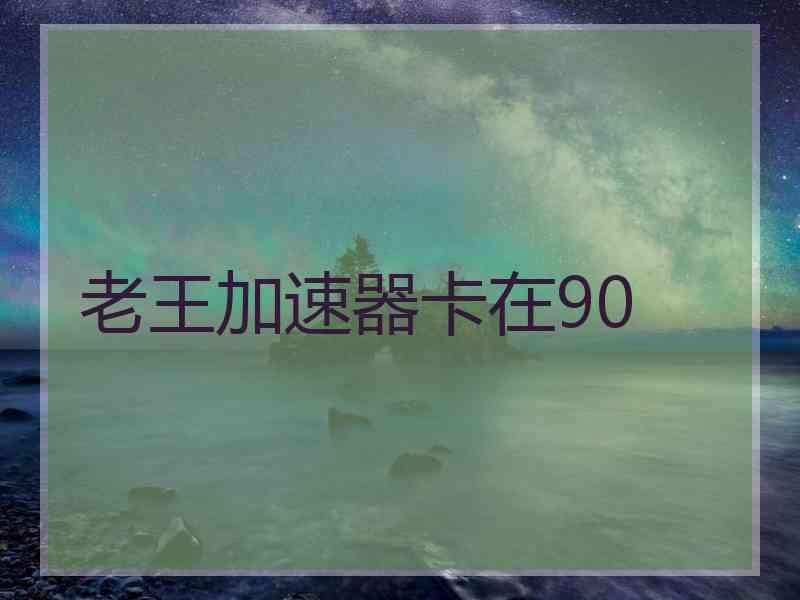 老王加速器卡在90