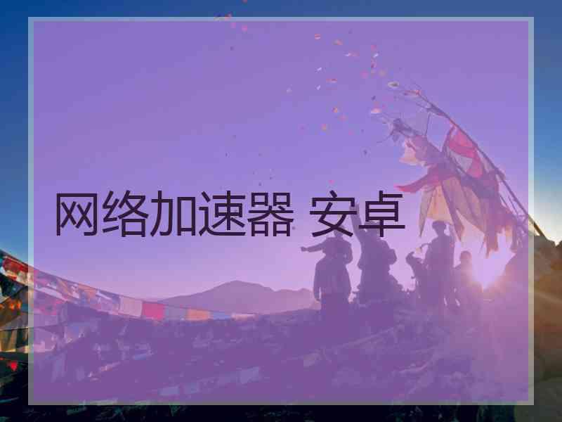 网络加速器 安卓