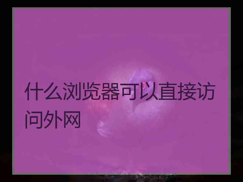 什么浏览器可以直接访问外网