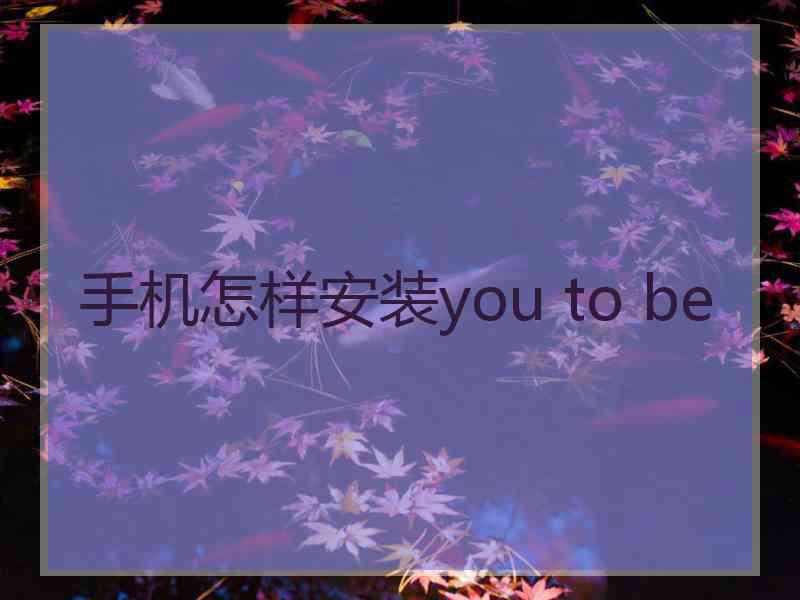 手机怎样安装you to be
