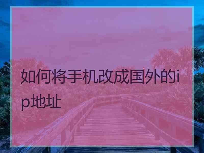 如何将手机改成国外的ip地址