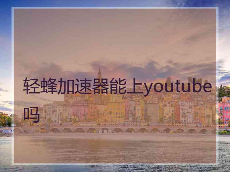 轻蜂加速器能上youtube吗