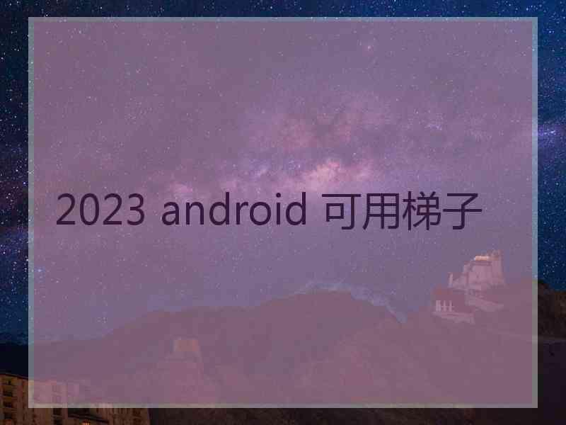 2023 android 可用梯子