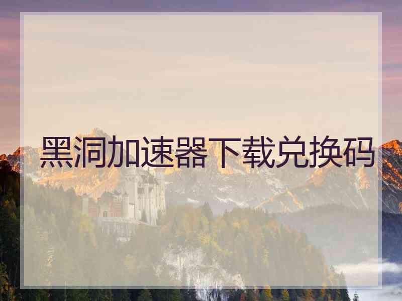 黑洞加速器下载兑换码