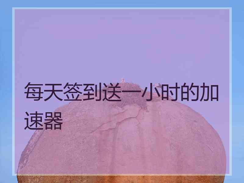 每天签到送一小时的加速器