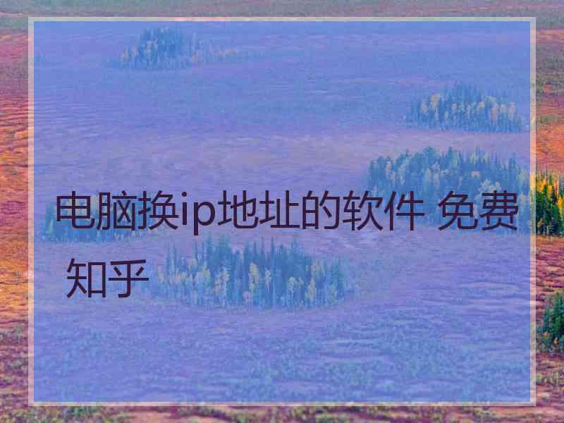 电脑换ip地址的软件 免费 知乎