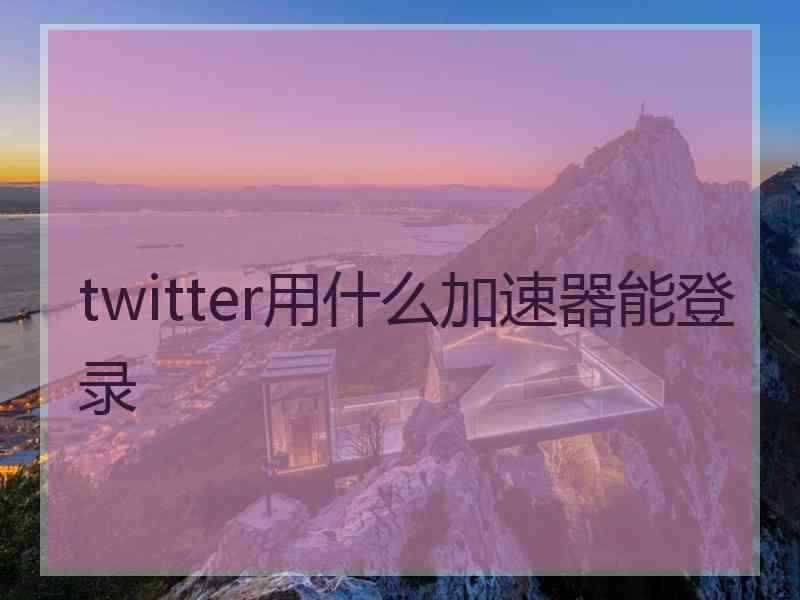 twitter用什么加速器能登录