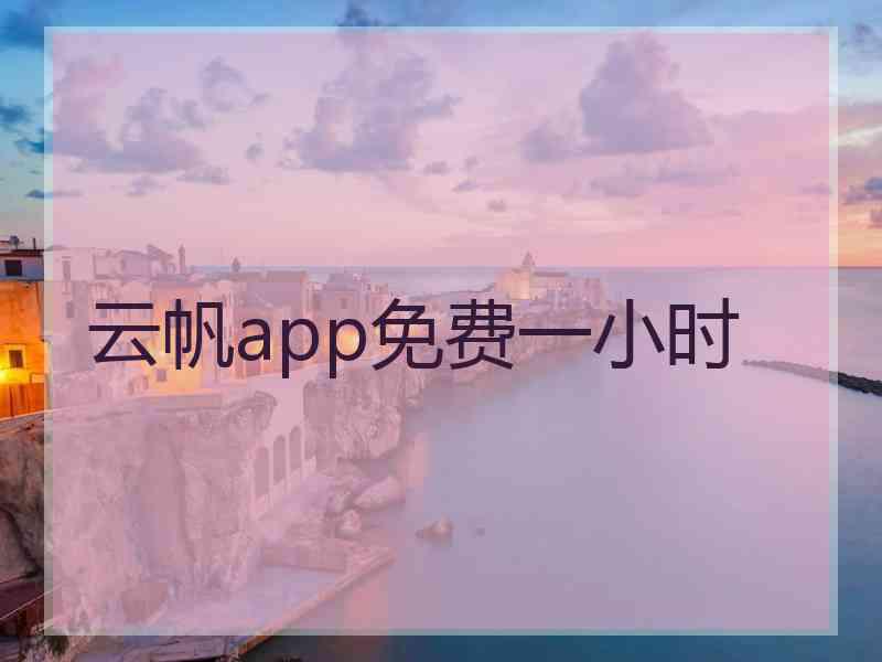 云帆app免费一小时