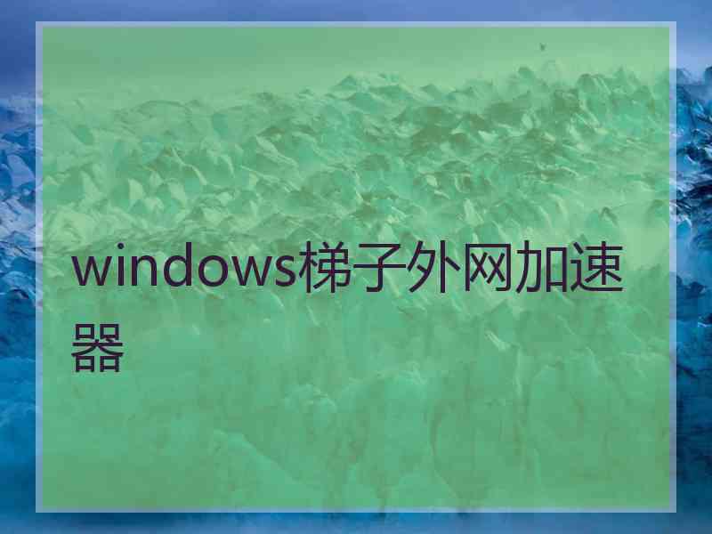 windows梯子外网加速器