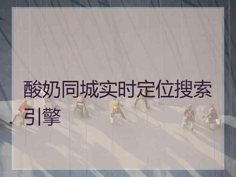 酸奶同城实时定位搜索引擎