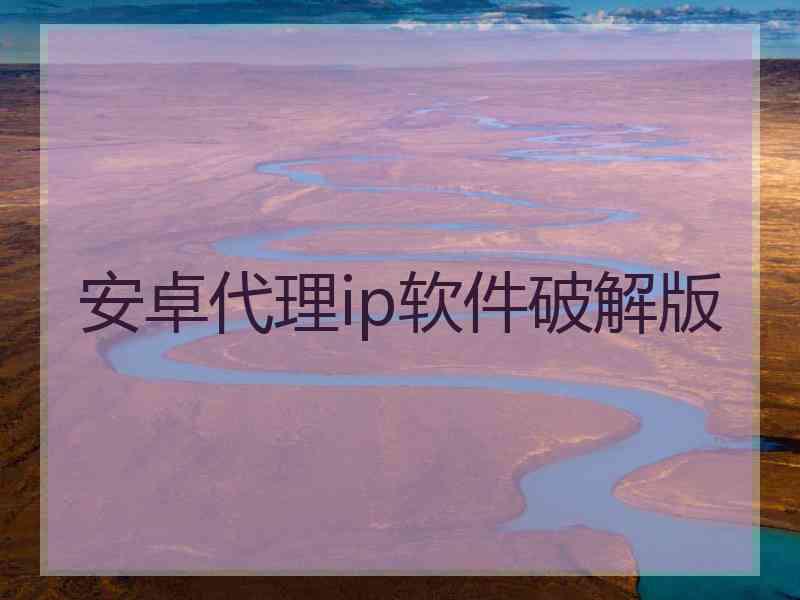 安卓代理ip软件破解版
