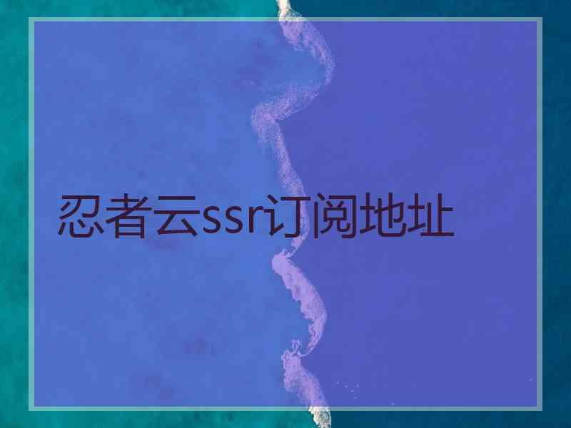 忍者云ssr订阅地址