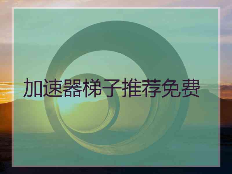 加速器梯子推荐免费