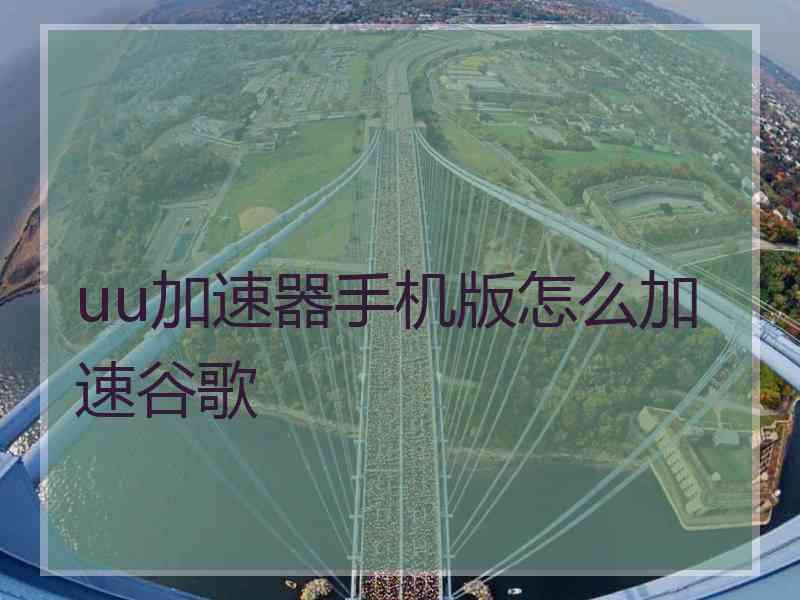 uu加速器手机版怎么加速谷歌