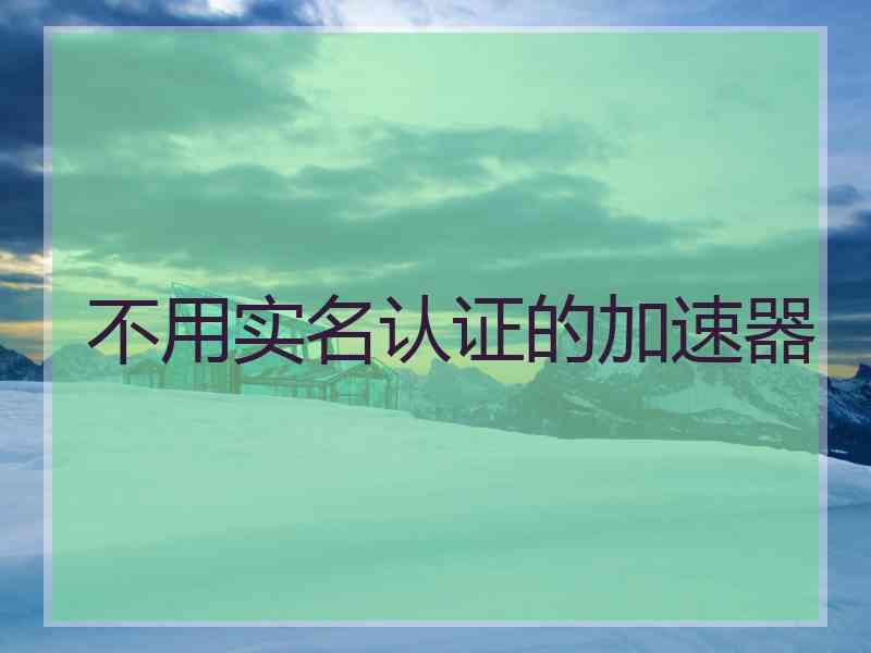 不用实名认证的加速器