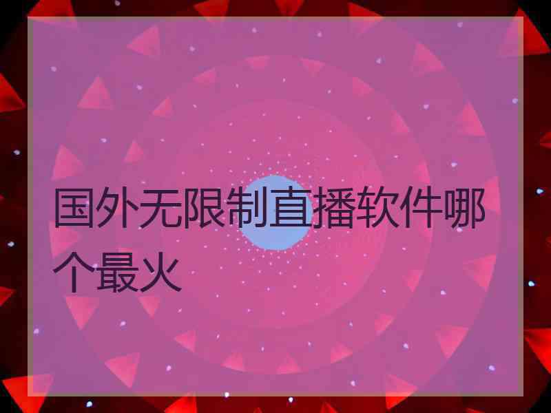 国外无限制直播软件哪个最火