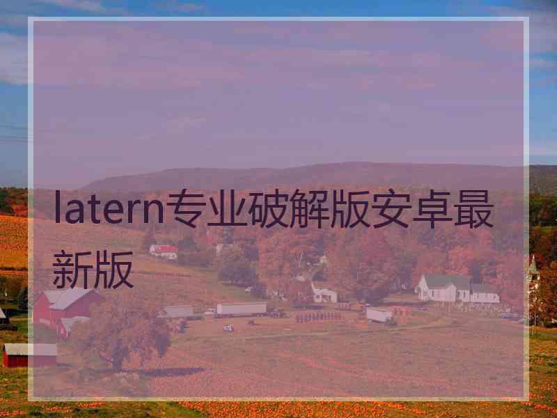 latern专业破解版安卓最新版