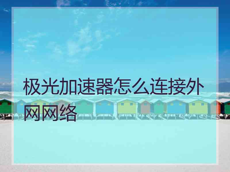 极光加速器怎么连接外网网络