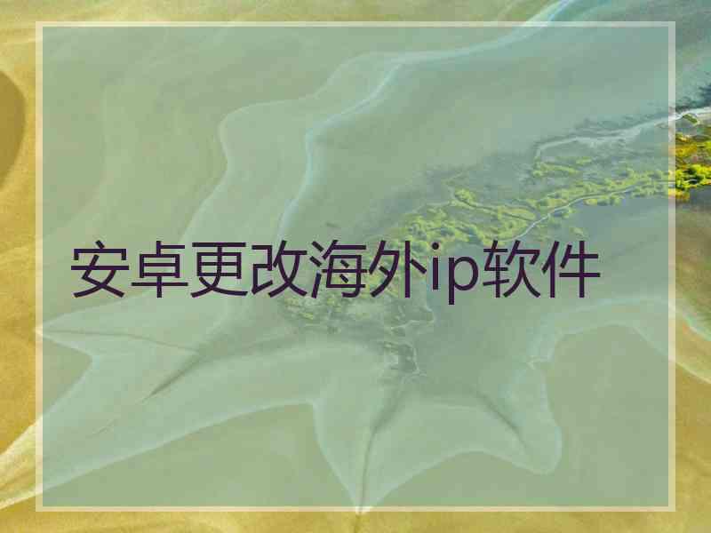 安卓更改海外ip软件