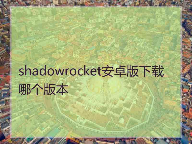 shadowrocket安卓版下载哪个版本