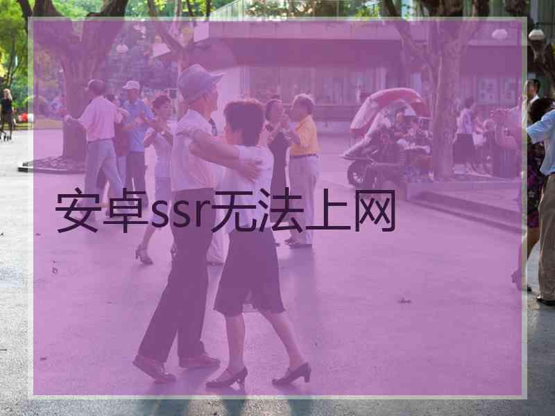 安卓ssr无法上网